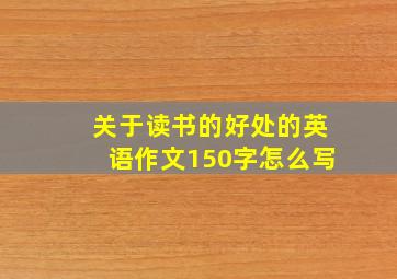 关于读书的好处的英语作文150字怎么写