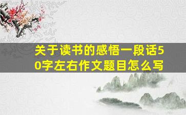 关于读书的感悟一段话50字左右作文题目怎么写