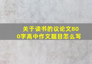 关于读书的议论文800字高中作文题目怎么写