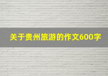 关于贵州旅游的作文600字