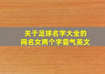 关于足球名字大全的网名女两个字霸气英文