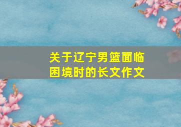 关于辽宁男篮面临困境时的长文作文