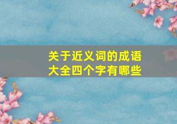 关于近义词的成语大全四个字有哪些