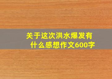 关于这次洪水爆发有什么感想作文600字