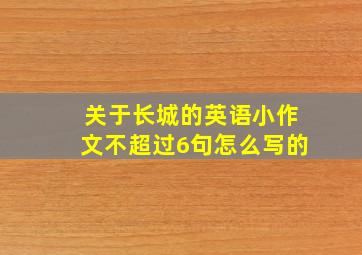 关于长城的英语小作文不超过6句怎么写的