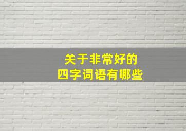 关于非常好的四字词语有哪些