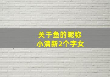 关于鱼的昵称小清新2个字女