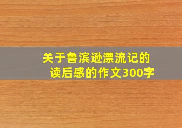 关于鲁滨逊漂流记的读后感的作文300字