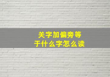 关字加偏旁等于什么字怎么读