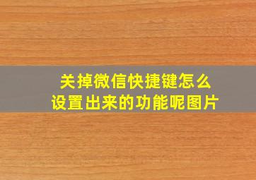 关掉微信快捷键怎么设置出来的功能呢图片