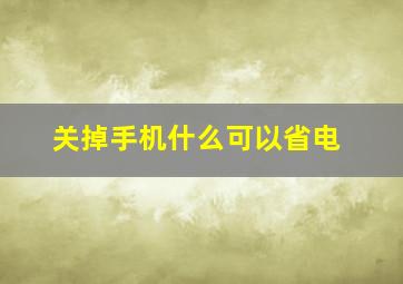 关掉手机什么可以省电