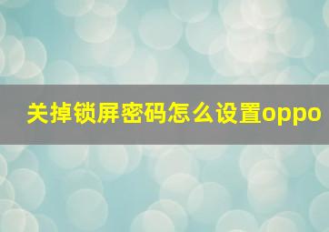 关掉锁屏密码怎么设置oppo