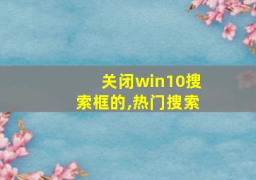 关闭win10搜索框的,热门搜索