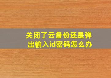 关闭了云备份还是弹出输入id密码怎么办