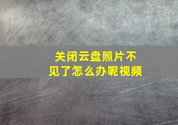 关闭云盘照片不见了怎么办呢视频