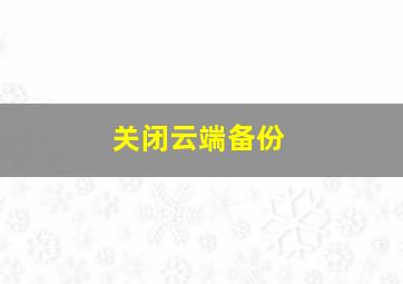 关闭云端备份