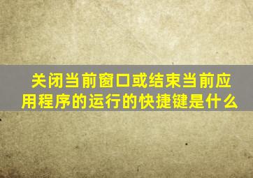 关闭当前窗口或结束当前应用程序的运行的快捷键是什么