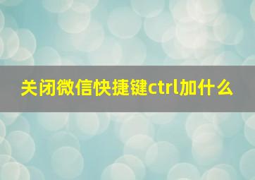 关闭微信快捷键ctrl加什么