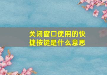 关闭窗口使用的快捷按键是什么意思