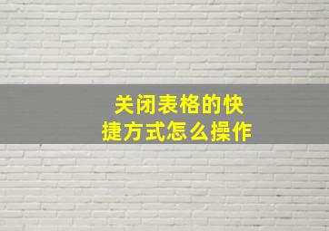 关闭表格的快捷方式怎么操作