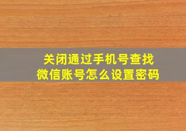 关闭通过手机号查找微信账号怎么设置密码