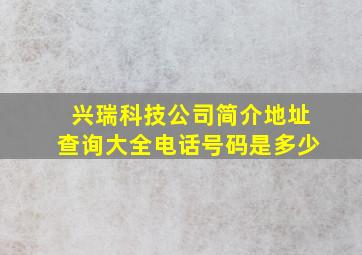 兴瑞科技公司简介地址查询大全电话号码是多少