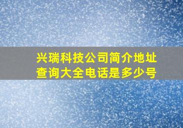 兴瑞科技公司简介地址查询大全电话是多少号