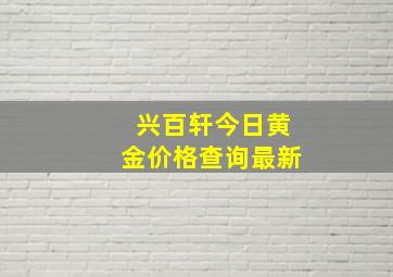 兴百轩今日黄金价格查询最新