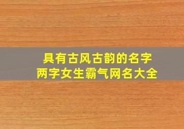 具有古风古韵的名字两字女生霸气网名大全