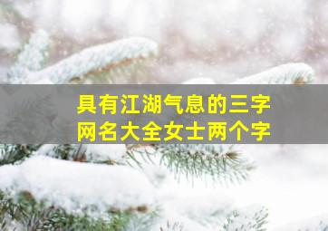 具有江湖气息的三字网名大全女士两个字