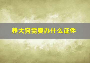 养大狗需要办什么证件