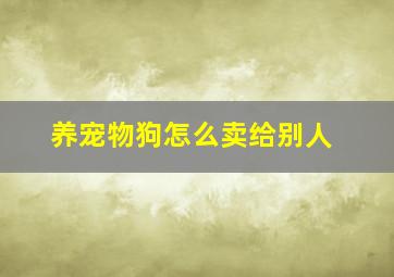 养宠物狗怎么卖给别人