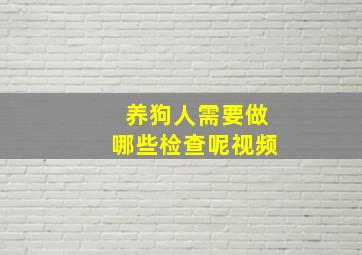 养狗人需要做哪些检查呢视频