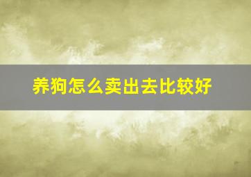 养狗怎么卖出去比较好