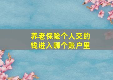 养老保险个人交的钱进入哪个账户里