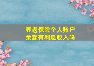 养老保险个人账户余额有利息收入吗