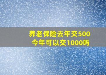 养老保险去年交500今年可以交1000吗