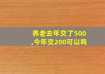 养老去年交了500,今年交200可以吗