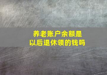 养老账户余额是以后退休领的钱吗