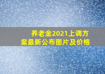 养老金2021上调方案最新公布图片及价格