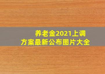 养老金2021上调方案最新公布图片大全