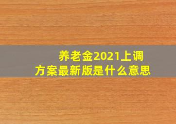 养老金2021上调方案最新版是什么意思