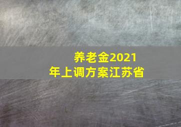 养老金2021年上调方案江苏省