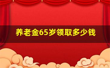 养老金65岁领取多少钱