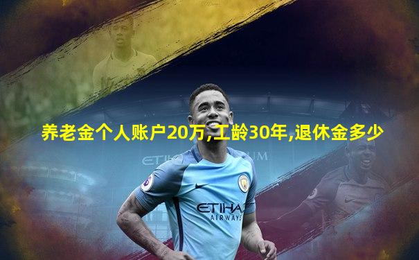 养老金个人账户20万,工龄30年,退休金多少