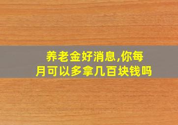 养老金好消息,你每月可以多拿几百块钱吗