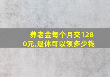 养老金每个月交1280元,退休可以领多少钱