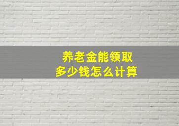 养老金能领取多少钱怎么计算