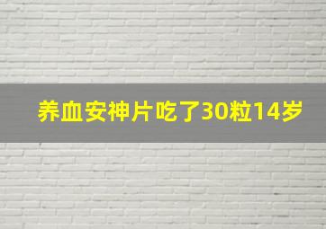 养血安神片吃了30粒14岁