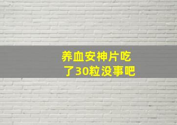 养血安神片吃了30粒没事吧